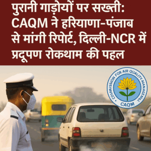 पुरानी गाड़ियों पर सख्ती: हरियाणा-पंजाब से CAQM ने मांगी तैयारी की रिपोर्ट, दिल्ली-NCR में प्रदूषण रोकथाम की बड़ी पहल