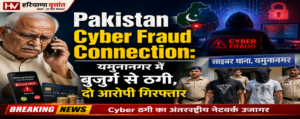 Cyber Fraud: यमुनानगर में बुजुर्ग को बनाया साइबर ठगी का निशाना, निकला ‘पाकिस्तान कनेक्शन’, दो आरोपी गिरफ्तार